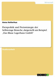 Title: Preispolitik und Preisstrategie der Selfstorage Branche, dargestellt am Beispiel 'Das Blaue Lagerhaus GmbH', Author: Anna Holterhus