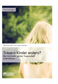 Title: Trauern Kinder anders? Wie Sie Kinder bei der Trauerarbeit unterstützen, Author: Gabriele Kuschke