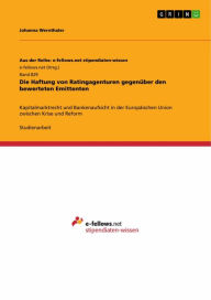 Title: Die Haftung von Ratingagenturen gegenüber den bewerteten Emittenten: Kapitalmarktrecht und Bankenaufsicht in der Europäischen Union zwischen Krise und Reform, Author: Johanna Wernthaler