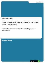 Title: Zusammenbruch und Wiederauferstehung des Kolonialismus: Charles de Gaulles neokolonialistischer Weg aus der Algerienkrise, Author: Jonathan Haß