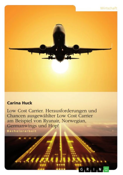 Low Cost Carrier. Herausforderungen und Chancen ausgewählter Low Cost Carrier am Beispiel von Ryanair, Norwegian, Germanwings und Hop!: Herausforderungen und Chancen ausgewählter Low Cost Carrier am Beispiel von Ryanair, Norwegian, Germanwings und Hop!.