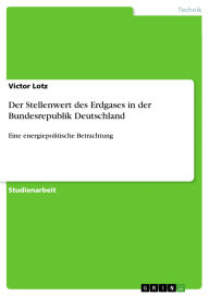 Title: Der Stellenwert des Erdgases in der Bundesrepublik Deutschland: Eine energiepolitische Betrachtung, Author: Victor Lotz
