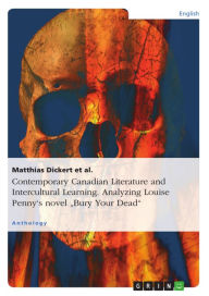 Title: Contemporary Canadian Literature and Intercultural Learning. Analyzing Louise Penny's novel 'Bury Your Dead': Louise Penny's novel Bury Your Dead, Author: Matthias Dickert