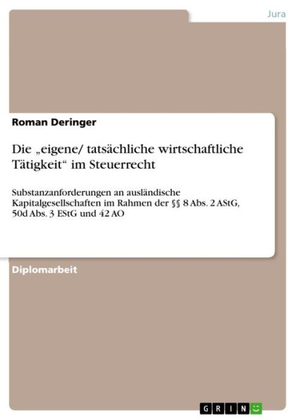 Die 'eigene/ tatsächliche wirtschaftliche Tätigkeit' im Steuerrecht: Substanzanforderungen an ausländische Kapitalgesellschaften im Rahmen der §§ 8 Abs. 2 AStG, 50d Abs. 3 EStG und 42 AO