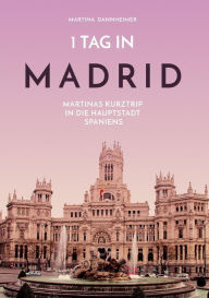 Title: 1 Tag in Madrid: Martinas Kurztrip in die Hauptstadt Spaniens, Author: Martina Dannheimer