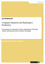 Title: Company Valuation and Bankruptcy Prediction: Forecasting of Companies' Future Performance Through Analyst Assessments and Stochastic Modeling, Author: Jan Klobucnik