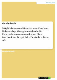 Title: Möglichkeiten und Grenzen zum Customer Relationship Management durch die Unternehmenskommunikation über facebook am Beispiel der Deutschen Bahn AG, Author: Carolin Busch