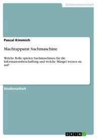 Title: Machtapparat Suchmaschine: Welche Rolle spielen Suchmaschinen für die Informationsbeschaffung und welche Mängel weisen sie auf?, Author: Pascal Kimmich