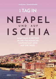 Title: 1 Tag in Neapel und auf Ischia: Martinas Kurztrip in die italienische Hafenstadt und auf die Insel, Author: Martina Dannheimer