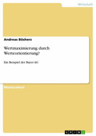 Title: Wertmaximierung durch Werteorientierung?: Ein Beispiel der Bayer AG, Author: Andreas Bösherz