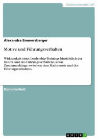 Title: Motive und Führungsverhalten: Wirksamkeit eines Leadership-Trainings hinsichtlich der Motive und des Führungsverhaltens, sowie Zusammenhänge zwischen dem Machtmotiv und des Führungsverhaltens., Author: Alexandra Emmersberger