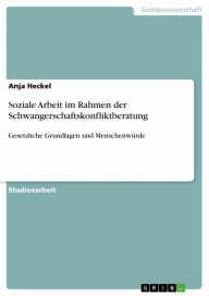 Title: Soziale Arbeit im Rahmen der Schwangerschaftskonfliktberatung: Gesetzliche Grundlagen und Menschenwürde, Author: Anja Heckel