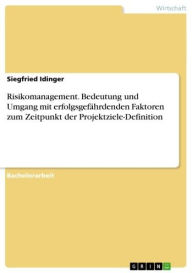 Title: Risikomanagement. Bedeutung und Umgang mit erfolgsgefährdenden Faktoren zum Zeitpunkt der Projektziele-Definition, Author: Siegfried Idinger