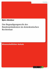 Title: Das Begnadigungsrecht des Bundespräsidenten im demokratischen Rechtsstaat, Author: Björn Weidner
