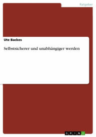 Title: Selbstsicherer und unabhängiger werden, Author: Ute Backes