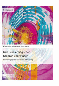 Title: Inklusion ermöglichen - Grenzen überwinden. Schulpädagogik bei Kindern mit Behinderung, Author: Kristin Kunert