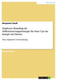 Title: Employer Branding als Differenzierungsstrategie für Start Ups im Kampf um Talente: Eine empirische Untersuchung, Author: Benjamin Gauß