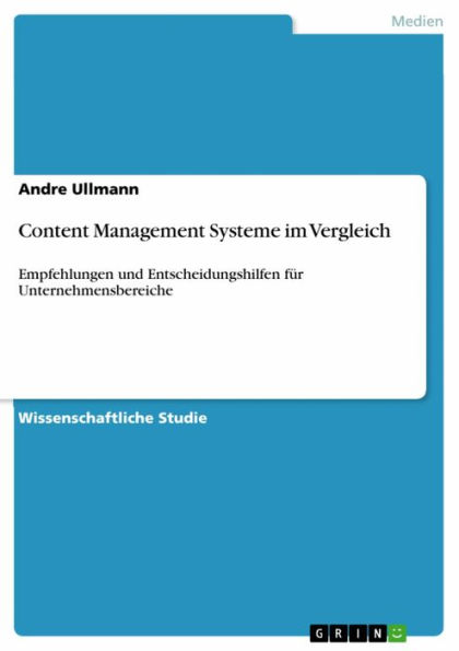 Content Management Systeme im Vergleich: Empfehlungen und Entscheidungshilfen für Unternehmensbereiche