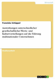 Title: Auswirkungen unterschiedlicher gesellschaftlicher Werte- und Kulturvorstellungen auf die Führung multinationaler Unternehmen, Author: Franziska Schüppel