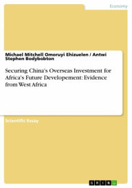 Title: Securing China's Overseas Investment for Africa's Future Developement: Evidence from West Africa, Author: Michael Mitchell Omoruyi Ehizuelen