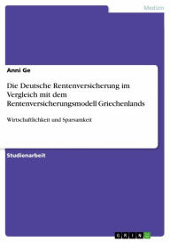 Title: Die Deutsche Rentenversicherung im Vergleich mit dem Rentenversicherungsmodell Griechenlands: Wirtschaftlichkeit und Sparsamkeit, Author: Anni Ge