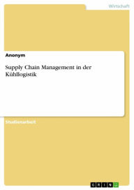 Title: Supply Chain Management in der Kühllogistik, Author: Anonym