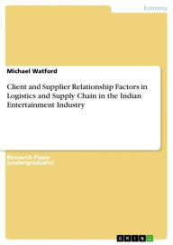 Title: Client and Supplier Relationship Factors in Logistics and Supply Chain in the Indian Entertainment Industry, Author: Michael Watford