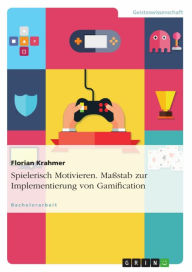 Title: Spielerisch Motivieren. Maßstab zur Implementierung von Gamification, Author: Florian Krahmer