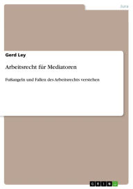 Title: Arbeitsrecht für Mediatoren: Fußangeln und Fallen des Arbeitsrechts verstehen, Author: Gerd Ley