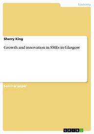 Title: Growth and innovation in SMEs in Glasgow, Author: Sherry King