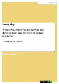 Title: Workforce, employee resourcing and development and the role of human resources: A case study of Siemens, Author: Sherry King