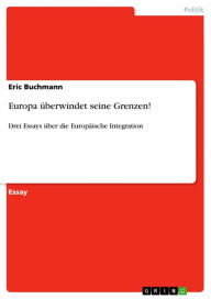 Title: Europa überwindet seine Grenzen!: Drei Essays über die Europäische Integration, Author: Eric Buchmann