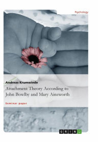 Title: Attachment Theory According to John Bowlby and Mary Ainsworth, Author: Andreas Krumwiede