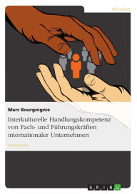 Title: Interkulturelle Handlungskompetenz von Fach- und Führungskräften internationaler Unternehmen, Author: Marc Bourgoignie