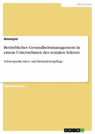 Title: Betriebliches Gesundheitsmanagement in einem Unternehmen des sozialen Sektors: Schwerpunkt Alten- und Behindertenpflege, Author: Anonym