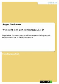 Title: Wie sieht sich der Konsument 2014?: Ergebnisse der europaweiten Konsumentenbefragung als Online-Panel mit 2.504 Teilnehmern, Author: Jürgen Donhauser