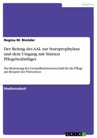 Title: Der Beitrag des AAL zur Sturzprophylaxe und dem Umgang mit Stürzen Pflegebedürftiger: Zur Bedeutung der Gesundheitswissenschaft für die Pflege am Beispiel der Prävention, Author: Regina M. Binöder