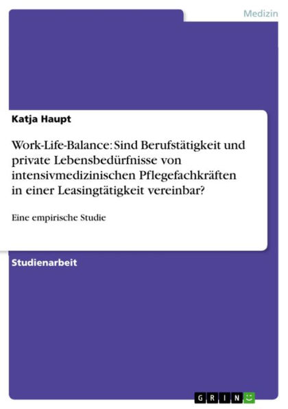 Work-Life-Balance: Sind Berufstätigkeit und private Lebensbedürfnisse von intensivmedizinischen Pflegefachkräften in einer Leasingtätigkeit vereinbar?: Eine empirische Studie