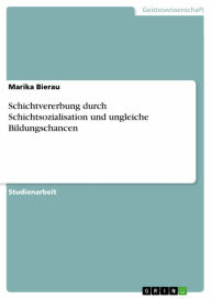 Title: Schichtvererbung durch Schichtsozialisation und ungleiche Bildungschancen, Author: Marika Bierau