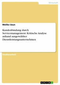Title: Kundenbindung durch Servicemanagement: Kritische Analyse anhand ausgewählter Dienstleistungsunternehmen, Author: Melike Uzun
