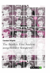 Title: The Beatles: Eine Analyse ausgewählter Songtexte: Ausgewählte Textinterpretationen zu Songs der Beatles, Author: Carsten Tergast