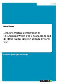 Title: Disney's creative contribution to US-American World War 2 propaganda and its effect on the citizens' attitude towards war, Author: David Hesse