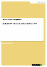 Title: Customer Centricity. Ein neuer Ansatz?, Author: Lara-Franziska Rogowski