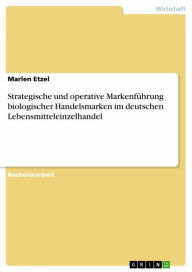 Title: Strategische und operative Markenführung biologischer Handelsmarken im deutschen Lebensmitteleinzelhandel, Author: Marlen Etzel