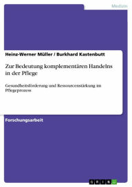Title: Zur Bedeutung komplementären Handelns in der Pflege: Gesundheitsförderung und Ressourcenstärkung im Pflegeprozess, Author: Heinz-Werner Müller