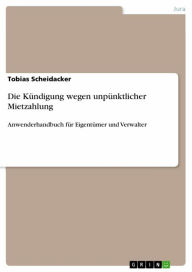 Title: Die Kündigung wegen unpünktlicher Mietzahlung: Anwenderhandbuch für Eigentümer und Verwalter, Author: Tobias Scheidacker