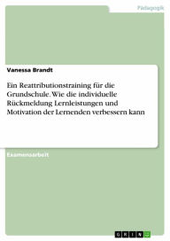 Title: Ein Reattributionstraining für die Grundschule. Wie die individuelle Rückmeldung Lernleistungen und Motivation der Lernenden verbessern kann, Author: Vanessa Brandt