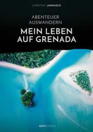 Title: Abenteuer Auswandern. Mein Leben auf Grenada: Strand, Meer und Lebensfreude: Der paradiesische Alltag in der Karibik, Author: Christian Jannasch