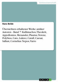 Title: Übersichten erhaltener Werke antiker Autoren - Band 7: Kallimachos, Theokrit, Appollonios, Menander, Plautus, Terenz, Polybios, Cato, Lukrez, Catull, Caesar, Sallust, Cornelius Nepos, Varro, Author: Hans Belde