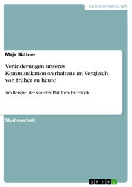 Title: Veränderungen unseres Kommunikationsverhaltens im Vergleich von früher zu heute: Am Beispiel der sozialen Plattform Facebook, Author: Maja Büttner